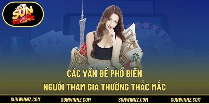 Các vấn đề phổ biến người tham gia thường thắc mắc